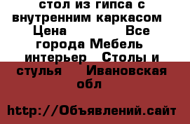 стол из гипса с внутренним каркасом › Цена ­ 21 000 - Все города Мебель, интерьер » Столы и стулья   . Ивановская обл.